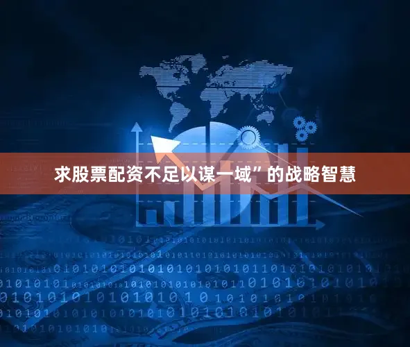 求股票配资不足以谋一域”的战略智慧