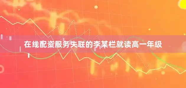 在线配资服务失联的李某栏就读高一年级