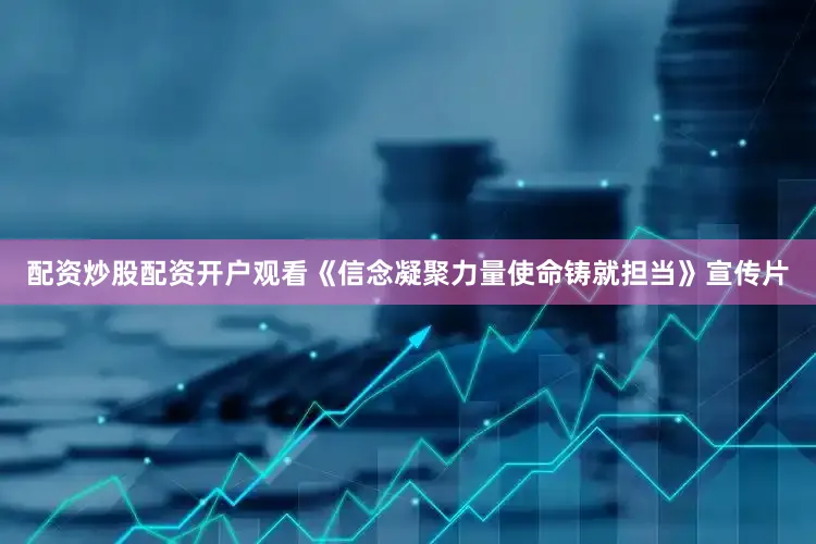 配资炒股配资开户观看《信念凝聚力量使命铸就担当》宣传片