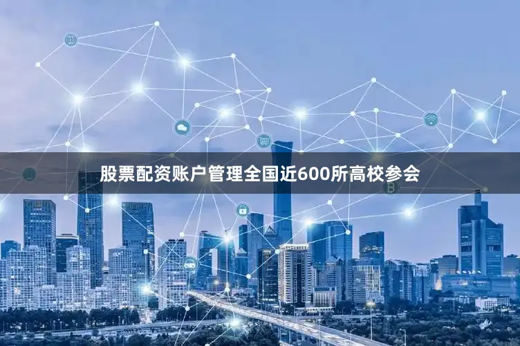 股票配资账户管理全国近600所高校参会