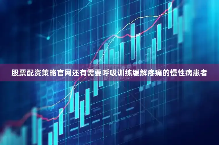 股票配资策略官网还有需要呼吸训练缓解疼痛的慢性病患者