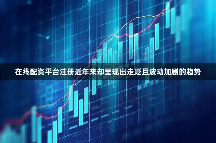 在线配资平台注册近年来却呈现出走贬且波动加剧的趋势