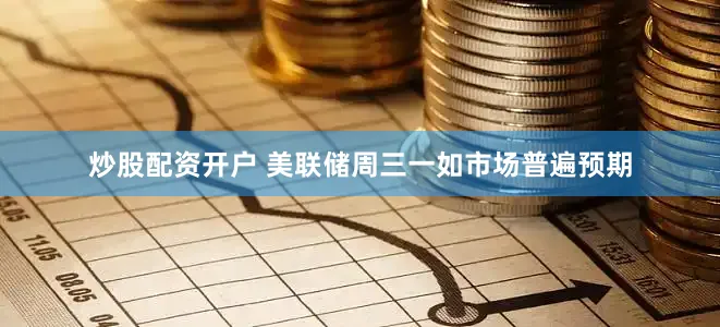 炒股配资开户 美联储周三一如市场普遍预期