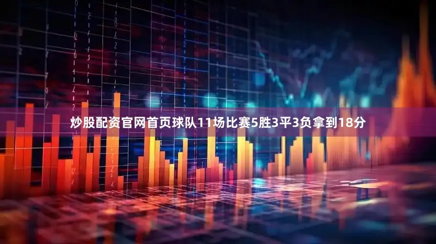 炒股配资官网首页球队11场比赛5胜3平3负拿到18分