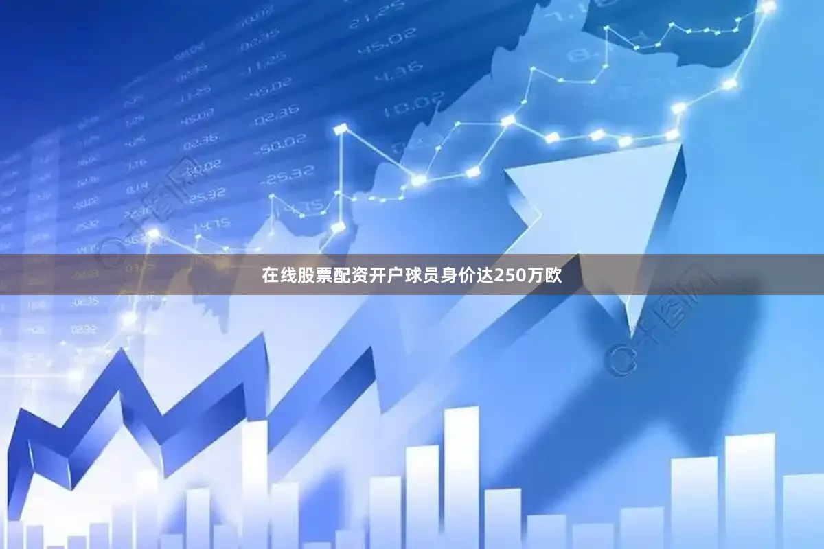 在线股票配资开户球员身价达250万欧