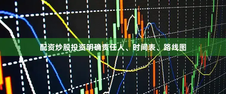 配资炒股投资明确责任人、时间表、路线图