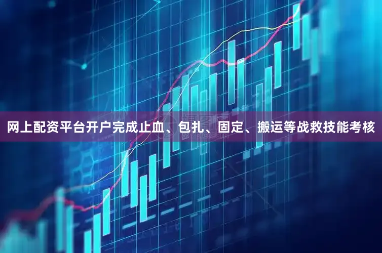 网上配资平台开户完成止血、包扎、固定、搬运等战救技能考核