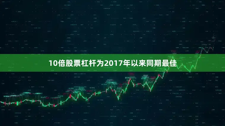 10倍股票杠杆为2017年以来同期最佳