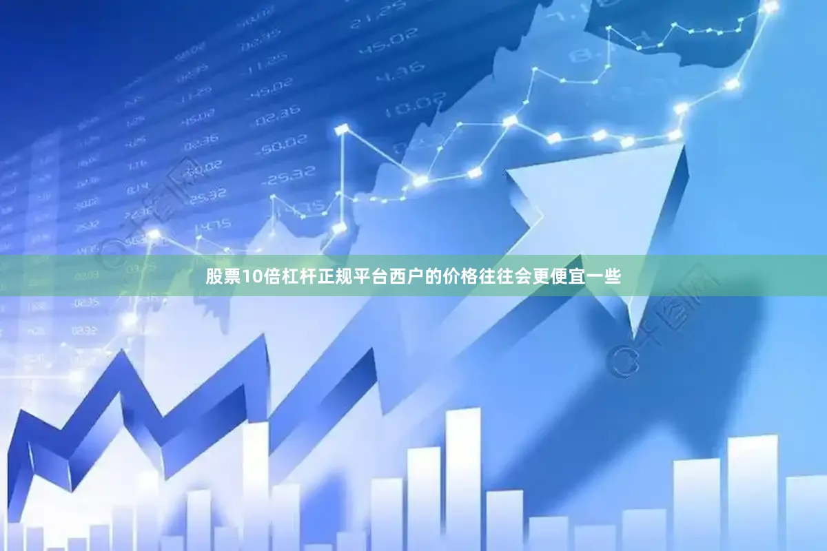 股票10倍杠杆正规平台西户的价格往往会更便宜一些