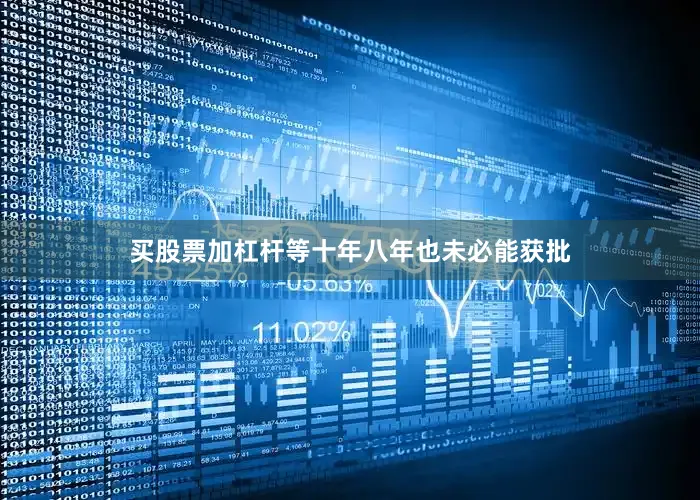 买股票加杠杆等十年八年也未必能获批