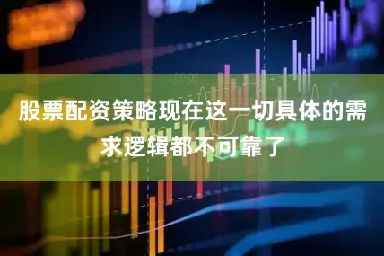 股票配资策略现在这一切具体的需求逻辑都不可靠了