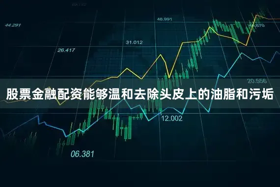 股票金融配资能够温和去除头皮上的油脂和污垢