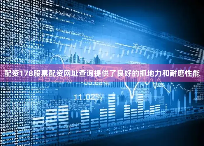 配资178股票配资网址查询提供了良好的抓地力和耐磨性能