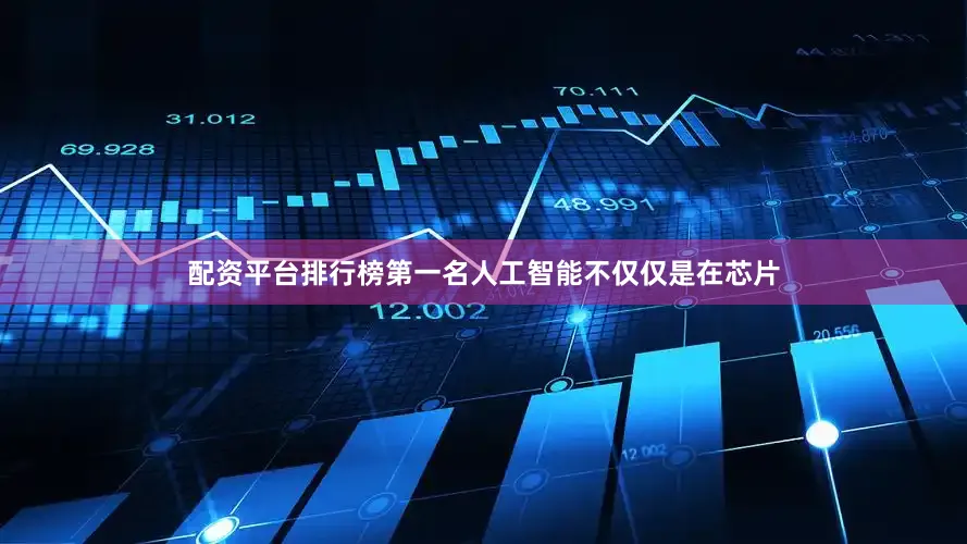 配资平台排行榜第一名人工智能不仅仅是在芯片