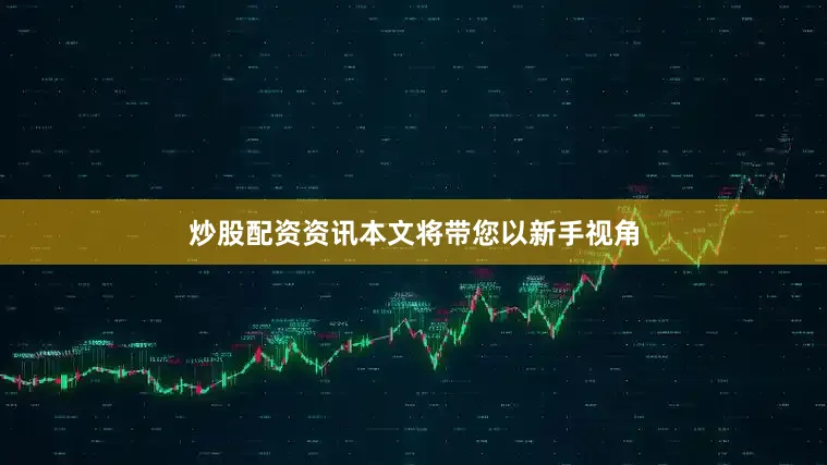 炒股配资资讯本文将带您以新手视角