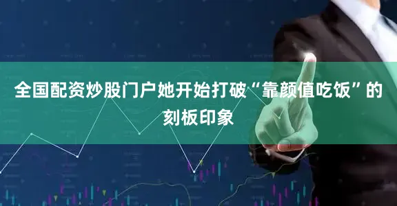 全国配资炒股门户她开始打破“靠颜值吃饭”的刻板印象