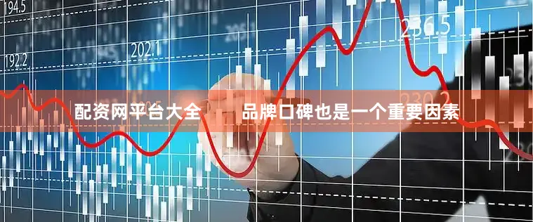 配资网平台大全        品牌口碑也是一个重要因素