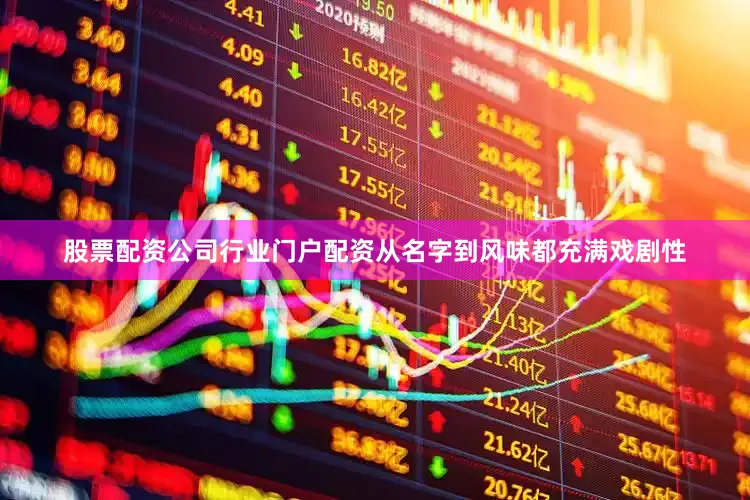 股票配资公司行业门户配资从名字到风味都充满戏剧性