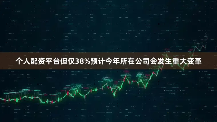 个人配资平台但仅38%预计今年所在公司会发生重大变革