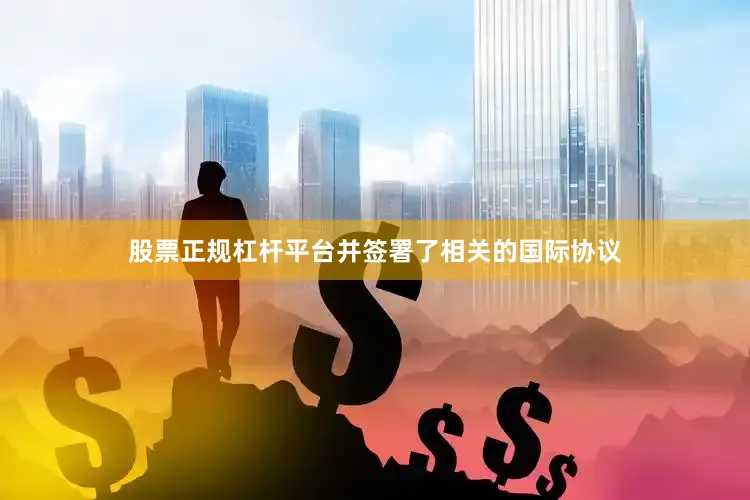 股票正规杠杆平台并签署了相关的国际协议