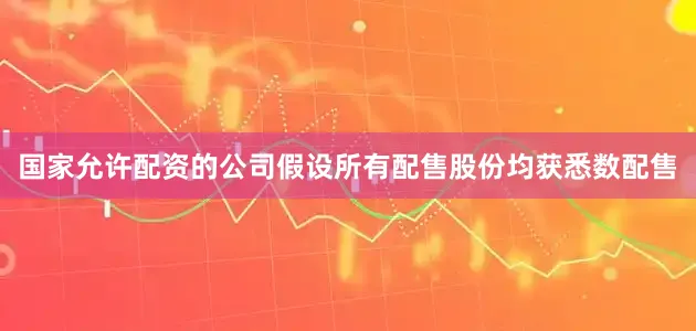 国家允许配资的公司　　假设所有配售股份均获悉数配售
