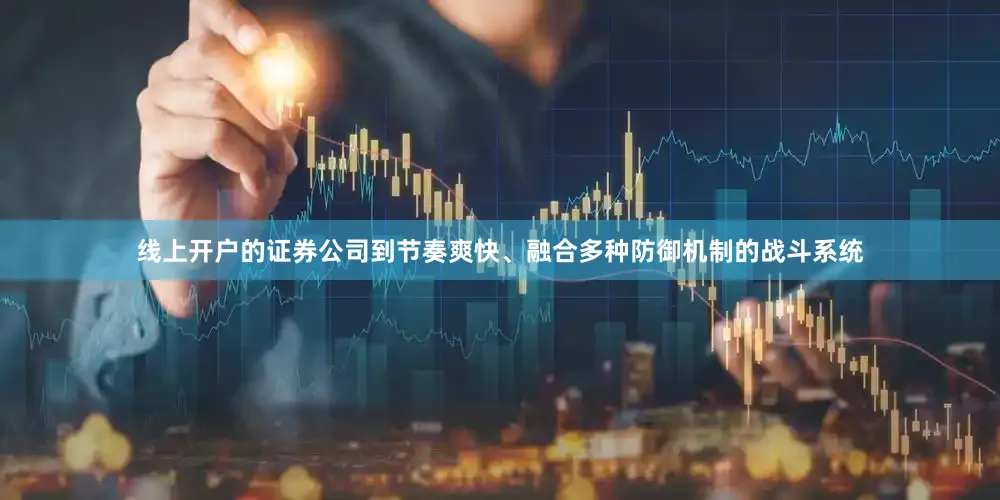 线上开户的证券公司到节奏爽快、融合多种防御机制的战斗系统