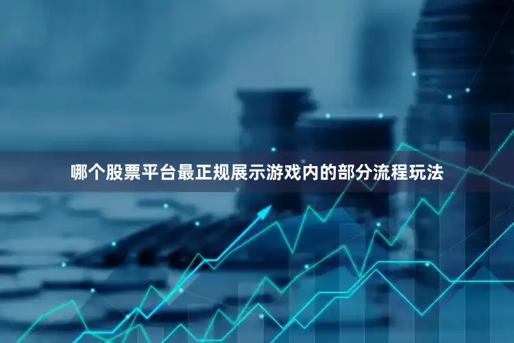 哪个股票平台最正规展示游戏内的部分流程玩法