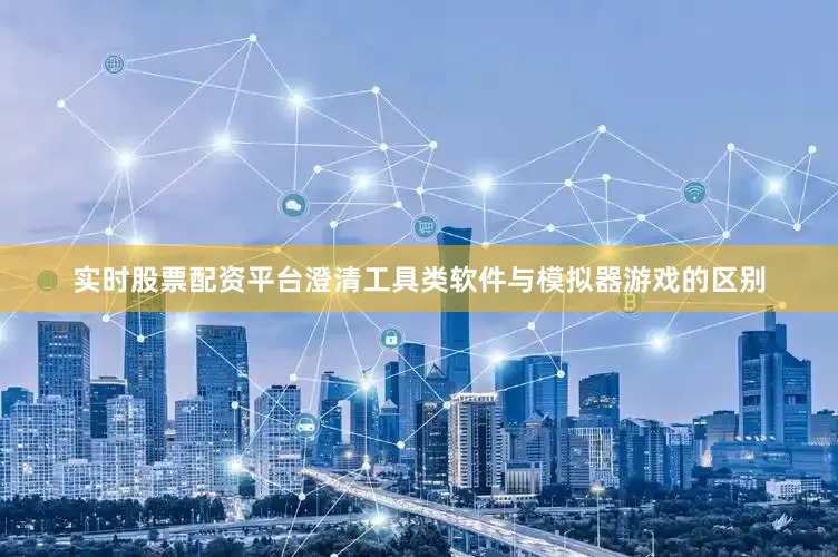 实时股票配资平台澄清工具类软件与模拟器游戏的区别