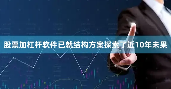 股票加杠杆软件已就结构方案探索了近10年未果