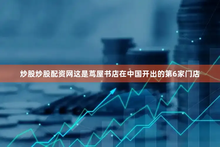 炒股炒股配资网这是茑屋书店在中国开出的第6家门店