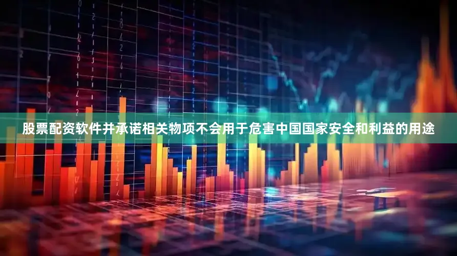 股票配资软件并承诺相关物项不会用于危害中国国家安全和利益的用途
