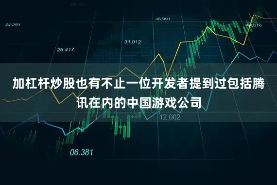 加杠杆炒股也有不止一位开发者提到过包括腾讯在内的中国游戏公司