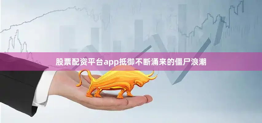 股票配资平台app抵御不断涌来的僵尸浪潮