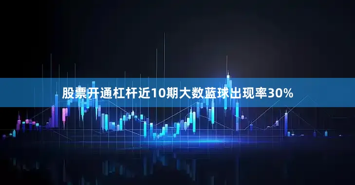 股票开通杠杆近10期大数蓝球出现率30%